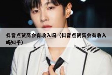 抖音点赞高会有收入吗（抖音点赞高会有收入吗知乎）
