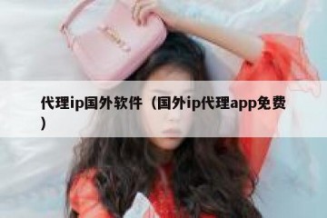 代理ip国外软件（国外ip代理app免费）