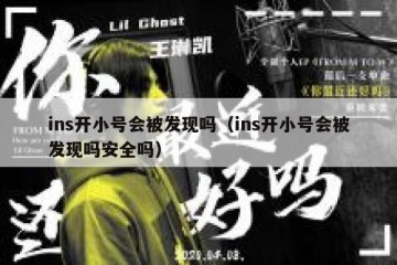 ins开小号会被发现吗（ins开小号会被发现吗安全吗）