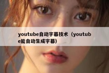 youtube自动字幕技术（youtube能自动生成字幕）