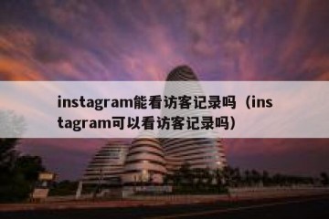 instagram能看访客记录吗（instagram可以看访客记录吗）