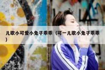 儿歌小可爱小兔子乖乖（可一儿歌小兔子乖乖）
