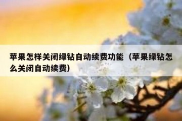 苹果怎样关闭绿钻自动续费功能（苹果绿钻怎么关闭自动续费）