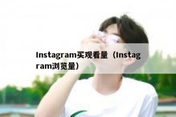 Instagram买观看量（Instagram浏览量）