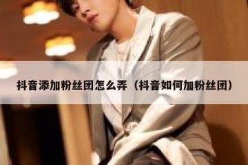 抖音添加粉丝团怎么弄（抖音如何加粉丝团）