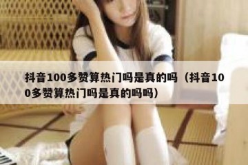 抖音100多赞算热门吗是真的吗（抖音100多赞算热门吗是真的吗吗）