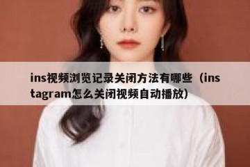 ins视频浏览记录关闭方法有哪些（instagram怎么关闭视频自动播放）