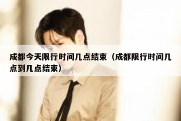 成都今天限行时间几点结束（成都限行时间几点到几点结束）