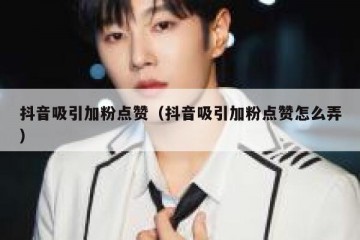 抖音吸引加粉点赞（抖音吸引加粉点赞怎么弄）