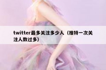 twitter最多关注多少人（推特一次关注人数过多）