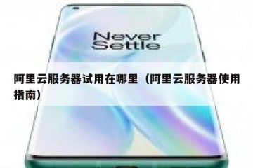 阿里云服务器试用在哪里（阿里云服务器使用指南）