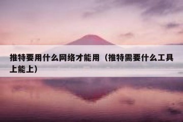 推特要用什么网络才能用（推特需要什么工具上能上）