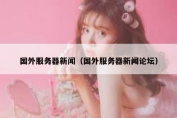 国外服务器新闻（国外服务器新闻论坛）