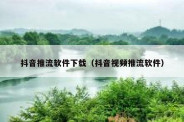 抖音推流软件下载（抖音视频推流软件）