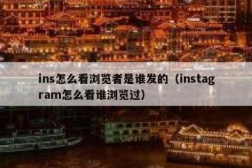 ins怎么看浏览者是谁发的（instagram怎么看谁浏览过）