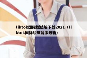 tiktok国际版破解下载2021（tiktok国际版破解版最新）