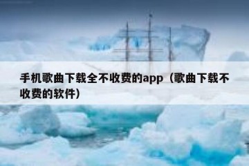 手机歌曲下载全不收费的app（歌曲下载不收费的软件）