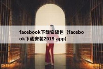 facebook下载安装包（facebook下载安装2019 app）