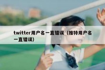 twitter用户名一直错误（推特用户名一直错误）