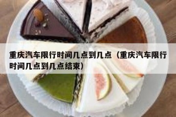 重庆汽车限行时间几点到几点（重庆汽车限行时间几点到几点结束）