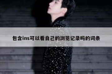 包含ins可以看自己的浏览记录吗的词条