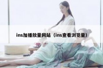 ins加播放量网站（ins查看浏览量）