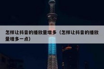 怎样让抖音的播放量增多（怎样让抖音的播放量增多一点）