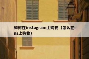 如何在instagram上购物（怎么在ins上购物）