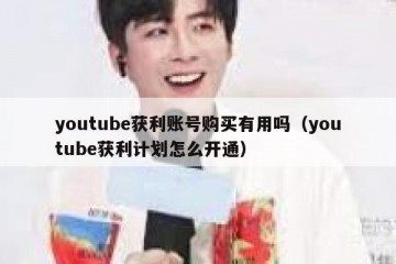 youtube获利账号购买有用吗（youtube获利计划怎么开通）