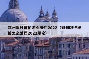 郑州限行被拍怎么处罚2022（郑州限行被拍怎么处罚2022规定）