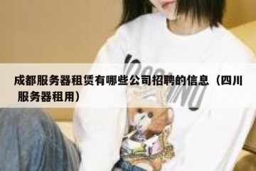 成都服务器租赁有哪些公司招聘的信息（四川 服务器租用）