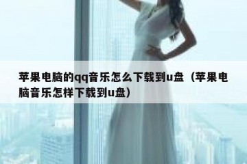 苹果电脑的qq音乐怎么下载到u盘（苹果电脑音乐怎样下载到u盘）
