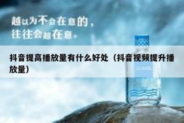 抖音提高播放量有什么好处（抖音视频提升播放量）