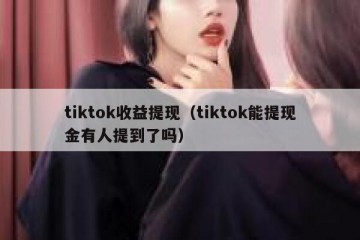 tiktok收益提现（tiktok能提现金有人提到了吗）