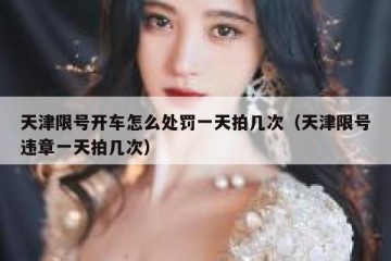 天津限号开车怎么处罚一天拍几次（天津限号违章一天拍几次）