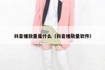 抖音播放量是什么（抖音播放量软件）