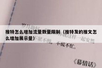 推特怎么增加流量数量限制（推特发的推文怎么增加展示量）