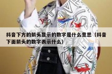 抖音下方的箭头显示的数字是什么意思（抖音下面箭头的数字表示什么）