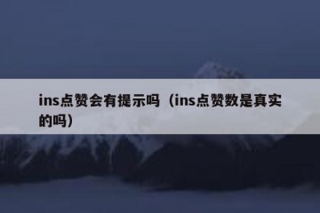 ins点赞会有提示吗（ins点赞数是真实的吗）