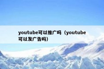 youtube可以推广吗（youtube可以发广告吗）