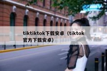 tiktiktok下载安卓（tiktok官方下载安卓）