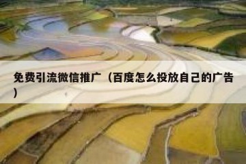 免费引流微信推广（百度怎么投放自己的广告）
