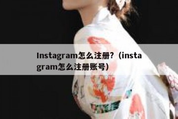 Instagram怎么注册?（instagram怎么注册账号）