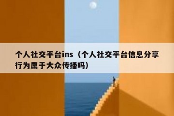 个人社交平台ins（个人社交平台信息分享行为属于大众传播吗）