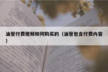 油管付费视频如何购买的（油管包含付费内容）