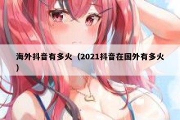 海外抖音有多火（2021抖音在国外有多火）