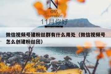 微信视频号建粉丝群有什么用处（微信视频号怎么创建粉丝团）