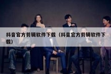 抖音官方剪辑软件下载（抖音官方剪辑软件下载）