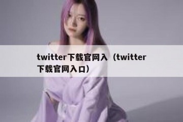 twitter下载官网入（twitter下载官网入口）