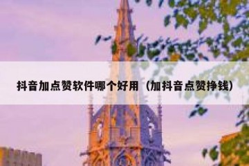 抖音加点赞软件哪个好用（加抖音点赞挣钱）